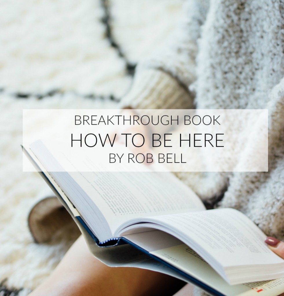 How to be here, Rob Bell, book, self help, personal growth, personal development, spirituality, self improvement, wellness, well-being, happiness, potential, health, coach, coaching, wisdom, guidance, purpose,